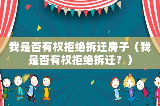 我是否有權拒絕拆遷房子（我是否有權拒絕拆遷？）