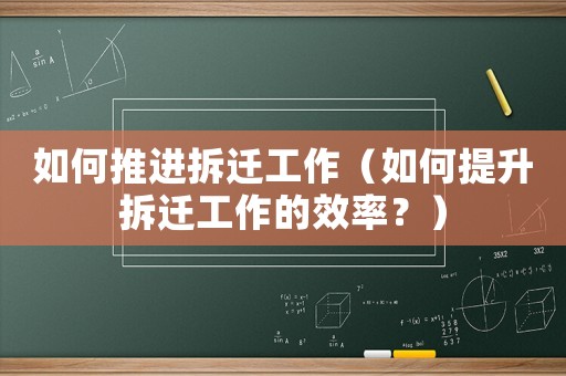 如何推進拆遷工作（如何提升拆遷工作的效率？）