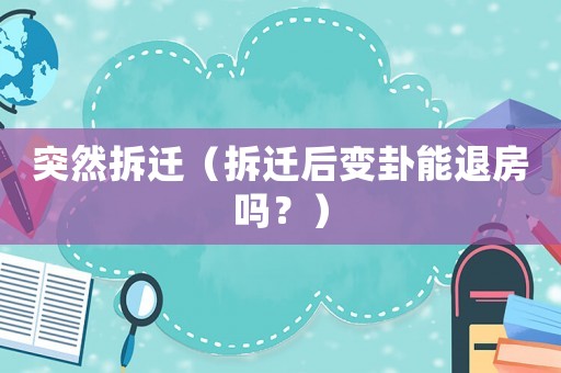突然拆遷（拆遷后變卦能退房嗎？）