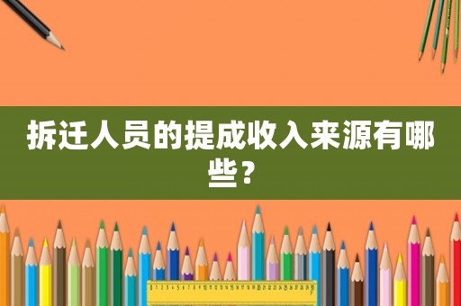 拆遷人員的提成收入來源有哪些？