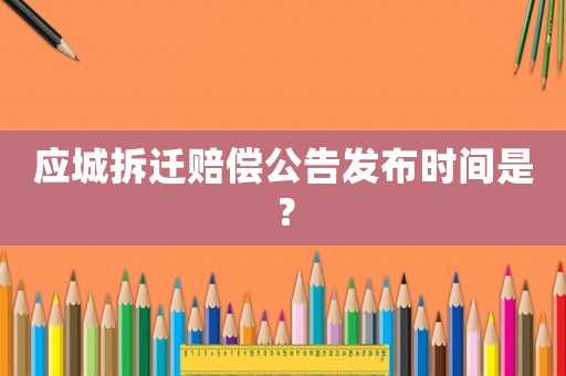 應城拆遷賠償公告發布時間是？