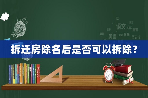 拆遷房除名后是否可以拆除？