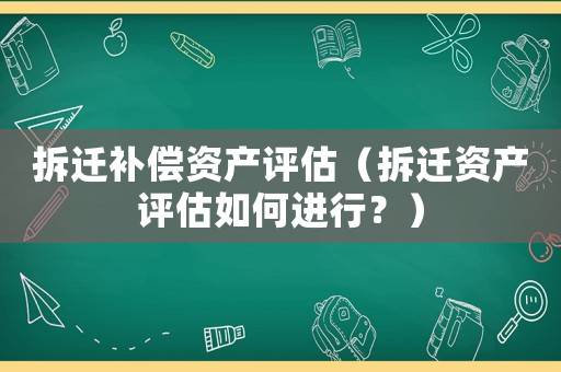 拆遷補償資產(chǎn)評估（拆遷資產(chǎn)評估如何進行？）