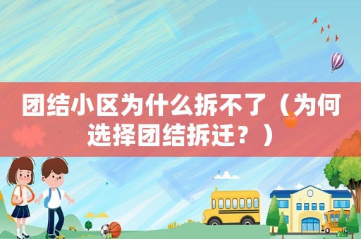 團結小區為什么拆不了（為何選擇團結拆遷？）