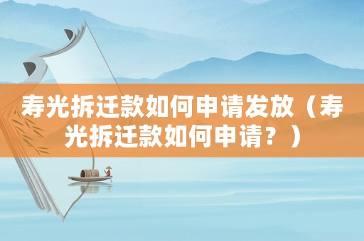 壽光拆遷款如何申請發(fā)放（壽光拆遷款如何申請？）