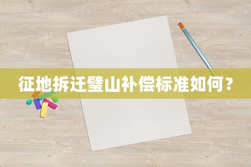 征地拆遷璧山補償標準如何？