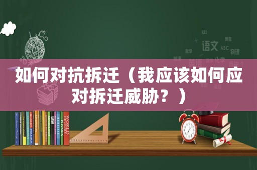 如何對(duì)抗拆遷（我應(yīng)該如何應(yīng)對(duì)拆遷威脅？）