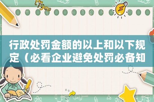 行政處罰金額的以上和以下規定（必看企業避免處罰必備知識）