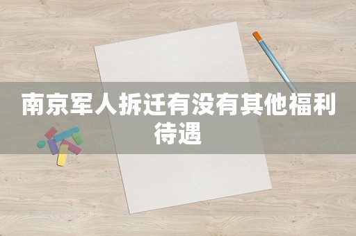 南京軍人拆遷有沒有其他福利待遇