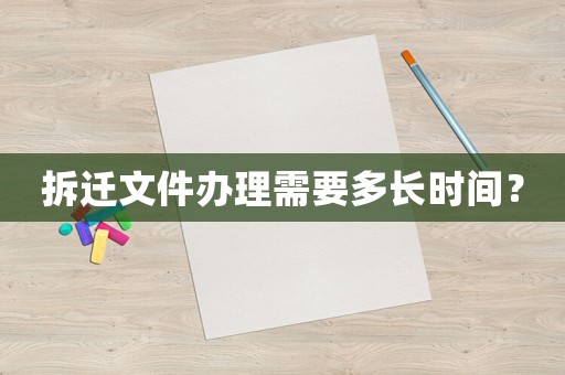 拆遷文件辦理需要多長時間？