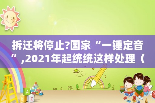 拆遷將停止?國家“一錘定音”,2021年起統統這樣處理（拆遷禁令影響房價嗎？）