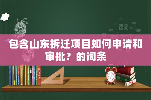 包含山東拆遷項目如何申請和審批？的詞條