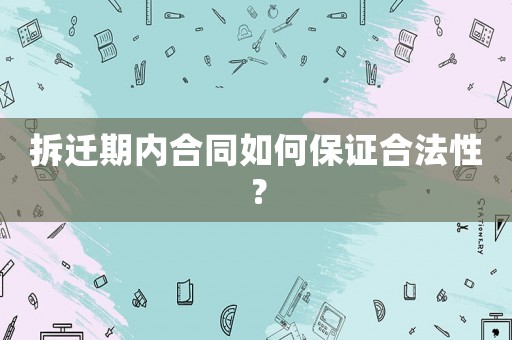 拆遷期內合同如何保證合法性？