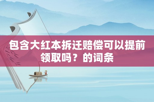 包含大紅本拆遷賠償可以提前領(lǐng)取嗎？的詞條
