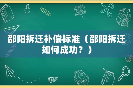 邵陽拆遷補償標準（邵陽拆遷如何成功？）