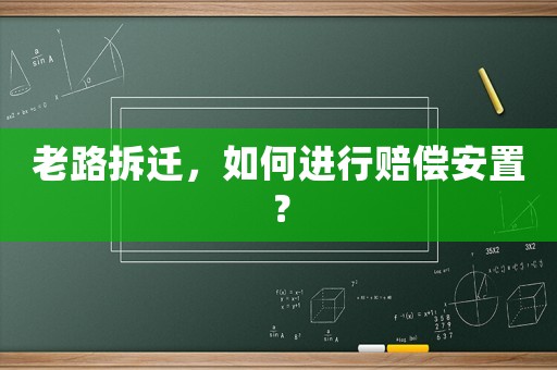 老路拆遷，如何進(jìn)行賠償安置？