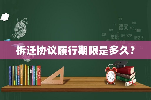 拆遷協(xié)議履行期限是多久？