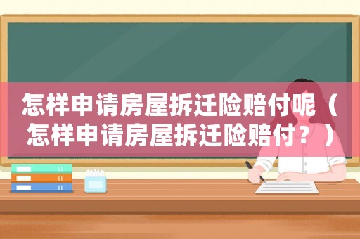 怎樣申請房屋拆遷險賠付呢（怎樣申請房屋拆遷險賠付？）