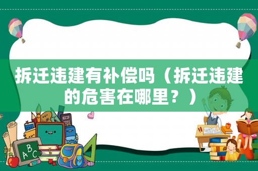 拆遷違建有補償嗎（拆遷違建的危害在哪里？）