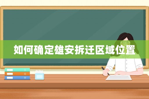 如何確定雄安拆遷區域位置