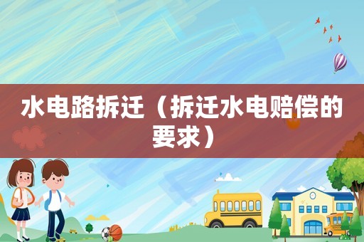 水電路拆遷（拆遷水電賠償的要求）