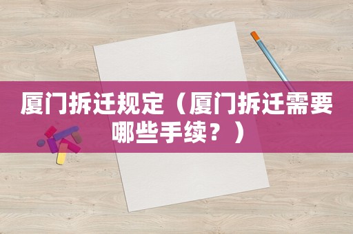 廈門拆遷規定（廈門拆遷需要哪些手續？）