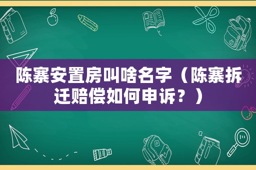 陳寨安置房叫啥名字（陳寨拆遷賠償如何申訴？）