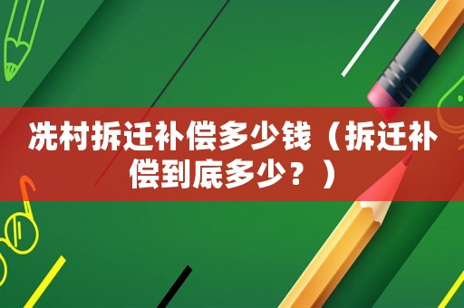 冼村拆遷補償多少錢（拆遷補償到底多少？）