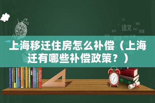 上海移遷住房怎么補(bǔ)償（上海遷有哪些補(bǔ)償政策？）