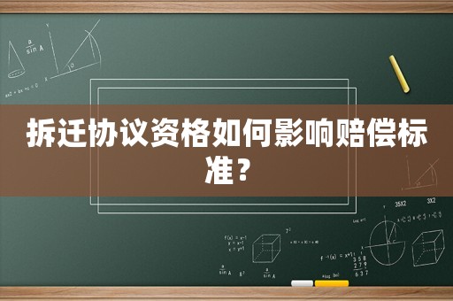 拆遷協(xié)議資格如何影響賠償標(biāo)準(zhǔn)？