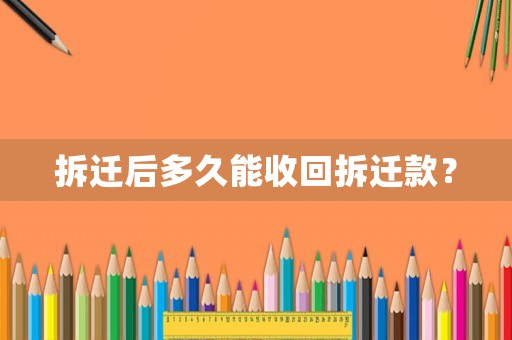 拆遷后多久能收回拆遷款？