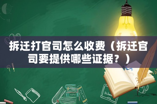 拆遷打官司怎么收費（拆遷官司要提供哪些證據？）