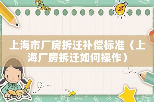 上海市廠房拆遷補(bǔ)償標(biāo)準(zhǔn)（上海廠房拆遷如何操作）