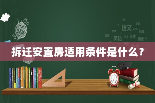 拆遷安置房適用條件是什么？