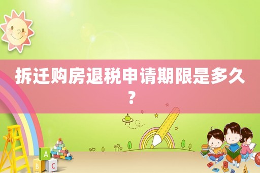 拆遷購房退稅申請期限是多久？