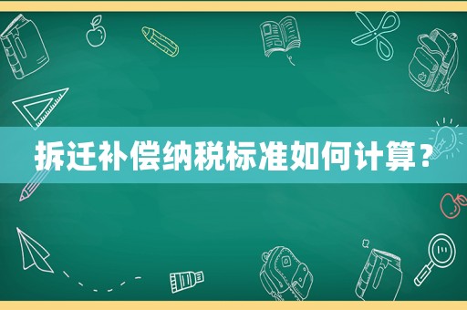 拆遷補(bǔ)償納稅標(biāo)準(zhǔn)如何計(jì)算？
