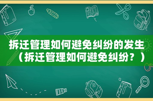 拆遷管理如何避免糾紛的發生（拆遷管理如何避免糾紛？）