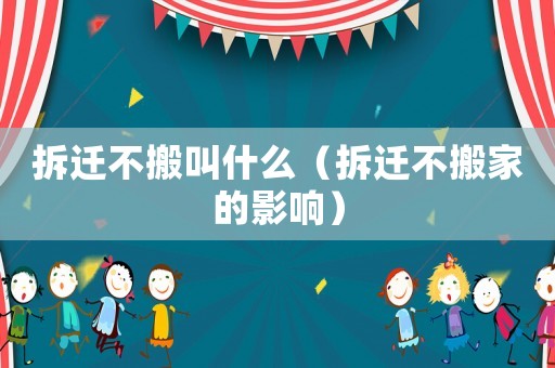拆遷不搬叫什么（拆遷不搬家的影響）