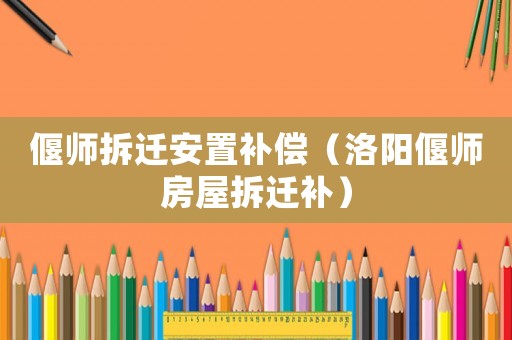 偃師拆遷安置補償（洛陽偃師房屋拆遷補）