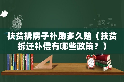 扶貧拆房子補助多久賠（扶貧拆遷補償有哪些政策？）