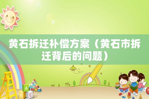黃石拆遷補償方案（黃石市拆遷背后的問題）