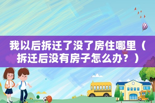 我以后拆遷了沒了房住哪里（拆遷后沒有房子怎么辦？）