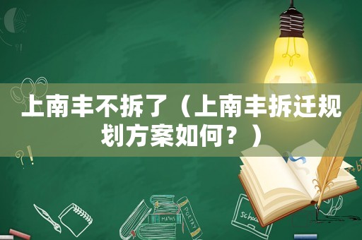 上南豐不拆了（上南豐拆遷規(guī)劃方案如何？）