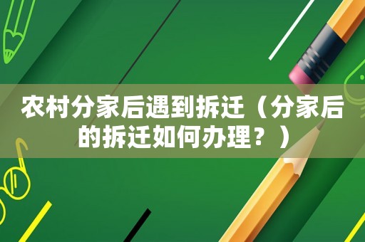 農村分家后遇到拆遷（分家后的拆遷如何辦理？）