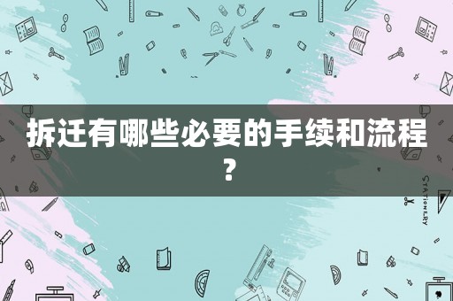 拆遷有哪些必要的手續(xù)和流程？
