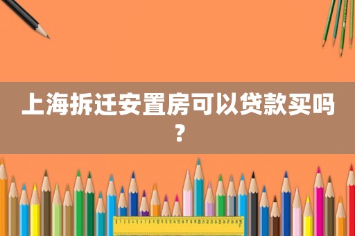 上海拆遷安置房可以貸款買嗎？