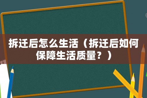 拆遷后怎么生活（拆遷后如何保障生活質(zhì)量？）