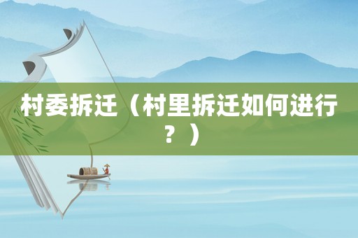 村委拆遷（村里拆遷如何進(jìn)行？）
