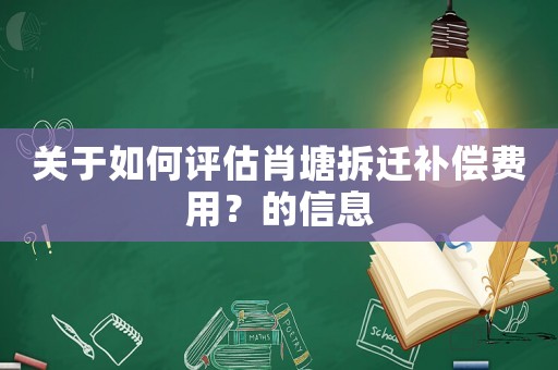 關于如何評估肖塘拆遷補償費用？的信息