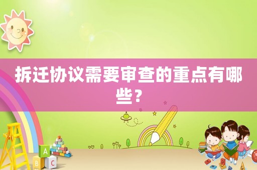 拆遷協議需要審查的重點有哪些？